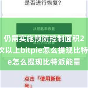 仍需实施预防控制面积20亿亩次以上bitpie怎么提现比特派能量