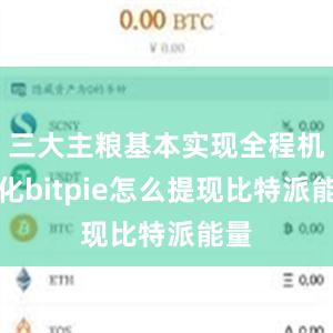 三大主粮基本实现全程机械化bitpie怎么提现比特派能量