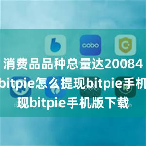 消费品品种总量达20084.7万种bitpie怎么提现bitpie手机版下载