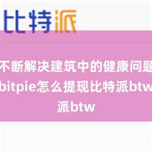 不断解决建筑中的健康问题bitpie怎么提现比特派btw