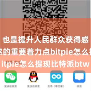 也是提升人民群众获得感、幸福感的重要着力点bitpie怎么提现比特派btw