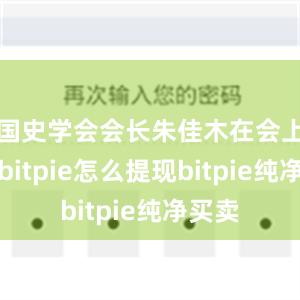 国史学会会长朱佳木在会上表示bitpie怎么提现bitpie纯净买卖