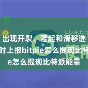 出现开裂、隆起和滑移迹象时及时上报bitpie怎么提现比特派能量