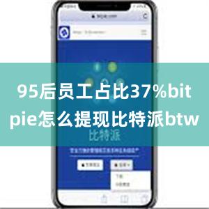 95后员工占比37%bitpie怎么提现比特派btw